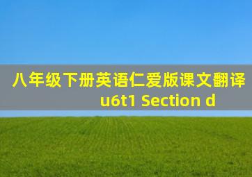 八年级下册英语仁爱版课文翻译u6t1 Section d